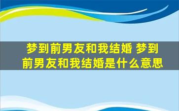 梦到前男友和我结婚 梦到前男友和我结婚是什么意思